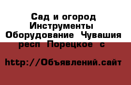 Сад и огород Инструменты. Оборудование. Чувашия респ.,Порецкое. с.